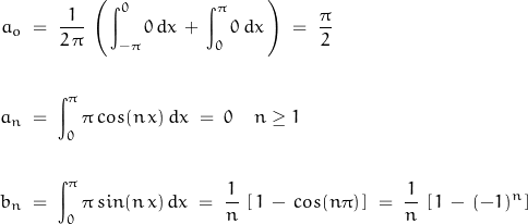 \begin{displaymath}\begin{align}a_o \; &= \; \frac{1}{2 \, \pi} \, \left( \, \int_{-\pi}^0 0 \, dx \, + \, \int_0^\pi 0 \, dx \, \right) \; = \; \frac{\pi}{2} \\\\a_n \; &= \; \int_0^\pi \pi \, cos(n \, x) \, dx \; = \; 0 \quad n \geq 1 \\\\b_n \; &= \; \int_0^\pi \pi \, sin(n \, x) \, dx \; = \; \frac{1}{n} \, \left[ \, 1 \, - \, cos(n \pi) \, \right] \; = \; \frac{1}{n} \, \left[ \, 1 \, - \, (-1)^n \, \right]\end{align}\end{displaymath}