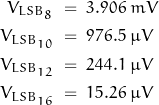 \begin{displaymath}\begin{align}V_{LSB_8} \; &= \; 3.906 \; mV \\V_{LSB_{10}} \; &= \; 976.5 \; \mu V \\V_{LSB_{12}} \; &= \; 244.1 \; \mu V \\V_{LSB_{16}} \; &= \; 15.26 \; \mu V\end{align}\end{displaymath}