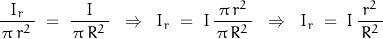 \begin{displaymath}\frac{I_r}{\,\pi\,r^2\,}\;=\;\frac{I}{\,\pi\,R^2\,}\;\;\Rightarrow\;\;I_r\;=\;I\,\frac{\,\pi\,r^2\,}{\,\pi\,R^2\,}\;\;\Rightarrow\;\;I_r\;=\;I\,\frac{\,r^2\,}{\,R^2\,}\end{displaymath}