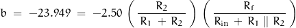 \begin{displaymath}b \; = \; -23.949 \; = \; - 2.50 \, \left( \, \frac{R_2}{\, R_1 \, + \, R_2 \,} \, \right) \, \left( \, \frac{R_f}{R_{\text{in}} \, + \, R_1 \parallel R_2} \, \right)\end{displaymath}