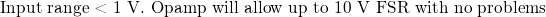 \text{\small Input range < 1 V. Opamp will allow up to 10 V FSR with no problems}