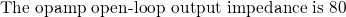 \text{\small The opamp open-loop output impedance is 80 }