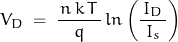 \begin{displaymath}V_D \; = \; \frac{\, n \, k \, T \,}{q} \, ln \left( \frac{\, I_D \,}{I_s} \right)\end{displaymath}