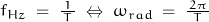 f_{Hz} \; = \; \frac{1}{\, T \,} \; \Leftrightarrow \; \omega_{rad} \; = \; \frac{\, 2 \pi \, }{T}