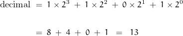 \begin{displaymath}\begin{align}\text{decimal} \; &= \; 1 \times 2^{\text{3}} \; + \; 1 \times 2^{\text{2}} \; + \; 0 \times 2^{\text{1}} \; + \; 1 \times 2^{\text{0}} \\\\&= \; 8 \; + \; 4 \; + \; 0 \; + \; 1 \; \; = \; \; 13\end{align}\end{displaymath}