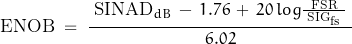 \begin{displaymath}\text{ENOB} \; = \; \frac{ \; \text{SINAD}_{dB} \, - \, 1.76 \, + \, 20 \, log \frac{\text{FSR}}{\; \text{SIG}_{\text{fs}} \;} \; }{6.02}\end{displaymath}