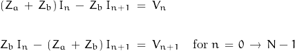 \begin{displaymath}\begin{align}(Z_a\,+\,Z_b)\,I_n\,-\,Z_b\,I_{n+1}\;&=\;V_n\\\\Z_b\,I_n\,-\,(Z_a\,+\,Z_b)\,I_{n+1}\;&=\;V_{n+1}\quad\textnormal{for}\;n\,=\,0\,\rightarrow\,N-1\end{align}\end{displaymath}