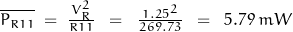 \overline{P_{R11}} \; = \; \frac{\,V_R^2 \,}{R11} \;\;=\;\; \frac{\,1.25^2 \,}{269.73} \;\;=\;\; 5.79\, mW