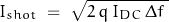 \begin{displaymath}I_{shot} \; = \; \sqrt{2 \, q\, I_{DC} \, \Delta f \;}\end{displaymath}