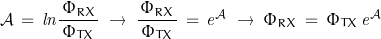 \begin{displaymath}\mathcal{A}\,=\,\mathit{ln}\frac{\Phi_{RX}}{\,\Phi_{TX}\,}\;\rightarrow\;\frac{\Phi_{RX}}{\,\Phi_{TX}\,}\,=\,\mathit{e}^\mathcal{A}\;\rightarrow\;\Phi_{RX}\,=\,\Phi_{TX}\,\mathit{e}^\mathcal{A}\end{displaymath}