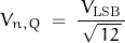 \begin{displaymath}V_{n,Q} \; = \; \frac{ \, V_{\text{LSB}} \, }{\, \sqrt{\,12 \, }\,}\end{displaymath}