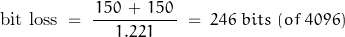 \begin{displaymath} \text{bit loss} \; = \; \dfrac{\, 150 \, + \, 150 \, }{1.221} \; = \; 246 \; bits \; (of \; 4096) \end{displaymath}