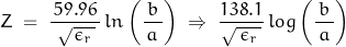 \begin{equation*}Z \; = \; \frac{\, 59.96 \,}{\, \sqrt{ \epsilon_r \,}}\, ln \left( \frac{b}{\, a \,}\right) \; \Rightarrow \; \frac{138.1}{\sqrt{\, \epsilon_r \,}}\, log \left( \frac{b}{\, a \,}\right)\end{equation*}