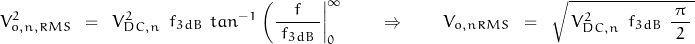 \begin{displaymath}{V^2_{o,n,RMS}} \; \; = \; \; V^2_{DC,n} \:\: f_{3dB} \:\: tan^{-1} \left( \frac{f}{\;f_{3dB}\;} \right\rvert_{0}^{\infty} \qquad \Rightarrow \qquad {V_{o,nRMS}} \; \; = \; \; \sqrt{ \, V^2_{DC,n} \:\: f_{3dB} \:\: \frac{\pi}{\;2\;} \, }\end{displaymath}