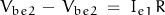 V_{be2} \, - \, V_{be2} \; = \; I_{e1} \, R