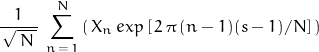 \begin{displaymath} \dfrac{1}{\, \sqrt{\, N \, } }\; \sum_{n \, = \, 1}^N \left( \, X_n \, exp\left[\, 2 \, \pi \, (n-1)(s-1)/N \right] \, \right) \end{displaymath}