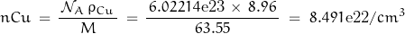 \begin{displaymath}nCu\,=\,\frac{\,\mathcal{N}_A\,\rho_{Cu}\,}{M}\,=\,\frac{\,6.02214\textnormal{e23}\,\times\,8.96\,}{63.55} \;=\;8.491\textnormal{e22}/cm^3\end{displaymath}