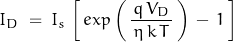 \begin{displaymath}I_D \; = \; I_s \, \left[ \, exp \left(\, \frac{q \, V_D}{\, \eta \, k \, T \, } \,\right) \, - \, 1 \, \right]\end{displaymath}