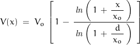 \begin{displaymath}V(x)\;=\;V_o\,\left[\,1\,-\,\dfrac{\,\mathit{ln}\left(\,1\,+\,\dfrac{x}{\,x_o\,}\,\right)\,}{\,\mathit{ln}\left(\,1\,+\,\dfrac{d}{\,x_o\,}\,\right)\,}\,\right]\end{displaymath}