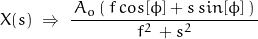 \begin{displaymath} X(s) \; \Rightarrow \; \frac{\, A_o \left( \, f \, cos [\phi] + s \, sin [\phi] \, \right) \, }{\, f^2 \, + s^2 \, } \end{displaymath}