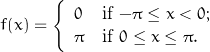 \begin{displaymath}\[ f(x) = \left\{ \begin{array}{ll}0 & \mbox{if $-\pi \leq x < 0$};\\\pi & \mbox{if $0 \leq x \leq \pi$}.\end{array} \right. \]\end{displaymath}