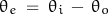 \begin{displaymath}\theta_e \; = \; \theta_i \, - \, \theta_o\end{displaymath}