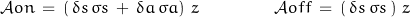 \begin{displaymath}\mathcal{A}on \,=\,\left(\,\delta s\,\sigma s\,+\,\delta a \, \sigma a\right)\, z \qquad \qquad \mathcal{A}off \,=\,\left(\,\delta s\,\sigma s\,\right)\, z\end{displaymath}