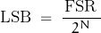 \begin{displaymath}\text{LSB} \; = \; \frac{ \, \text{FSR} \, }{2^N}\end{displaymath}