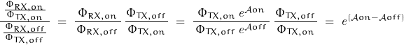 \begin{displaymath}\frac{\frac{\Phi_{RX,on}}{\,\Phi_{TX,on}\,}}{\,\frac{\Phi_{RX,off}}{\,\Phi_{TX,off}\,}\,}\;=\;\frac{\Phi_{RX,on}}{\,\Phi_{RX,off}\,}\,\frac{\Phi_{TX,off}}{\,\Phi_{TX,on}\,}\;=\;\frac{\Phi_{TX,on}\,\mathit{e}^{\mathcal{A}on}}{\,\Phi_{TX,off}\,\mathit{e}^{\mathcal{A}off}\,}\,\frac{\Phi_{TX,off}}{\,\Phi_{TX,on}\,}\;=\;\mathit{e}^{\left(\mathcal{A}on-\mathcal{A}off\right)}\end{displaymath}