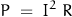 \begin{displaymath} P \; = \; I^2 \; R \end{displaymath}