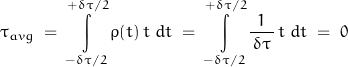 \begin{displaymath} \tau_{avg} \; = \; \int\limits_{-\delta \tau /2}^{+\delta \tau /2} \rho (t) \, t \; dt \; = \; \int\limits_{-\delta \tau /2}^{+\delta \tau /2} \frac{1}{\, \delta \tau \,} \, t \; dt \; = \; 0 \end{displaymath}