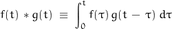 \begin{displaymath} f(t) \, * g(t) \; \equiv \; \int_{0}^{t} f(\tau) \, g(t \, - \, \tau) \; d \tau \end{displaymath}