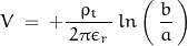 \begin{equation*}V \; = \; +\frac{\rho_t}{\, 2 \pi \epsilon_r \,} \, ln \left(\, \frac{b}{a}\, \right)  \; \end{equation*}