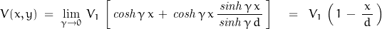 \begin{displaymath}V(x,y)\;=\;\lim\limits_{\gamma \to 0}\,V_1\,\left[\,\mathit{cosh}\,\gamma\,x\,+\,\mathit{cosh}\,\gamma\,x\,\frac{\,\mathit{sinh}\,\gamma\,x\,}{\mathit{sinh}\,\gamma\,d}\,\right]\quad=\;\;V_1\,\left(\,1\,-\,\frac{\,x\,}{d}\,\right)\end{displaymath}