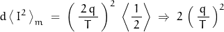 \begin{displaymath}d\left<\,I^2\,\right>_m \; = \; \left(\,\frac{\, 2\, q \,}{\,T\,}\,\right)^2\;\left<\frac{1}{\,2\,}\right> \; \Rightarrow \; 2 \, \left(\,\frac{\, q \,}{\,T\,}\,\right)^2\end{displaymath}