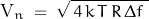 \[\text{V}_n \; = \; \sqrt{\, 4 \, k \, T \, R \, \Delta f \;}\]