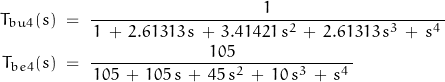 \begin{displaymath} \begin{align} T_{bu4}(s) \; &= \; \frac{1}{\, 1 \, + \, 2.61313 \, s \, + \, 3.41421 \, s^2 \, + \, 2.61313 \, s^3 \, + \, s^4 \,} \\ T_{be4}(s) \; &= \; \frac{105}{\, 105 \, + \, 105 \, s \, + \, 45 \, s^2 \, + \, 10 \, s^3 \, + \, s^4 \,} \end{align} \end{displaymath}