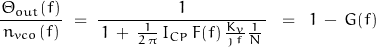 \begin{displaymath}\frac{\Theta_{out}(f)}{\, n_{vco}(f) \, } \; = \; \frac{1}{\, 1 \, + \, \frac{1}{2\, \pi} \, I_{CP} \, F(f) \, \frac{K_v}{\, \jmath \, f \, } \frac{1}{N} \, } \;\; = \; \; 1 \, - \, G(f)\end{displaymath}