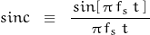 \begin{displaymath}sinc \; \; \equiv \; \; \frac{ \, sin[ \, \pi \, f_s \; t \, ] \, }{ \, \pi \, f_s \; t \, }\end{displaymath}