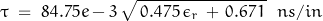 \begin{displaymath}\tau \; = \;84.75e-3 \, \sqrt{\, 0.475 \, \epsilon_r \, + \, 0.671 \, }\;\; ns/in\end{displaymath}