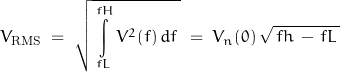 \begin{displaymath}V_{\text{RMS}} \; = \; \sqrt{ \, \int\limits_{fL}^{fH} V^2(f) \, df \, } \; = \; V_n(0) \, \sqrt{ \, fh \, - \, fL \, }\end{displaymath}