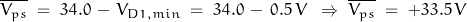 \overline{V_{ps}} \; = \; 34.0 \,-\, V_{D1,min} \; = \; 34.0\,-\, 0.5 \, V \;\; \Rightarrow \; \overline{V_{ps}} \; =\; +33.5 \, V