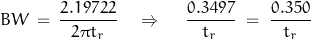 \begin{displaymath}BW \, = \, \frac{2.19722}{\, 2 \pi t_r \,} \quad \Rightarrow \quad { \, \frac{0.3497}{{t_r} \,}} \; = \; \frac{0.350}{t_r}\end{displaymath}