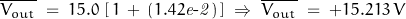 \overline{V_{out}} \; = \; 15.0 \, \left[\,1\,+\,(1.42\mathit{e\textnormal{-}2})\, \right] \; \Rightarrow \; \overline{V_{out}} \; =\; +15.213 \, V